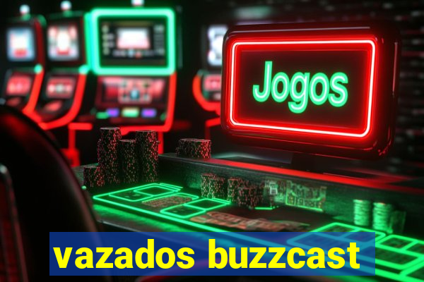 vazados buzzcast